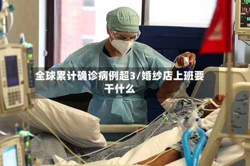 全球累计确诊病例超3/婚纱店上班要干什么