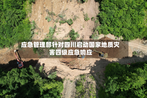 应急管理部针对四川启动国家地质灾害四级应急响应