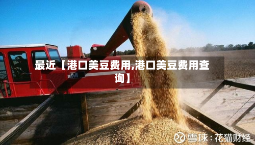 最近【港口美豆费用,港口美豆费用查询】