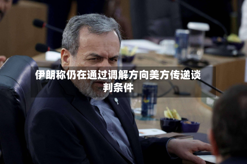 伊朗称仍在通过调解方向美方传递谈判条件