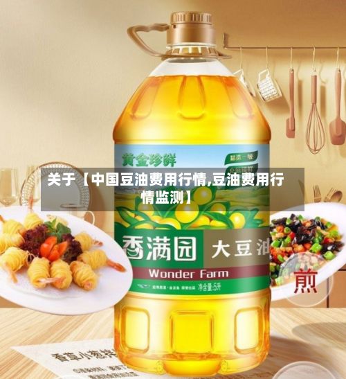 关于【中国豆油费用行情,豆油费用行情监测】