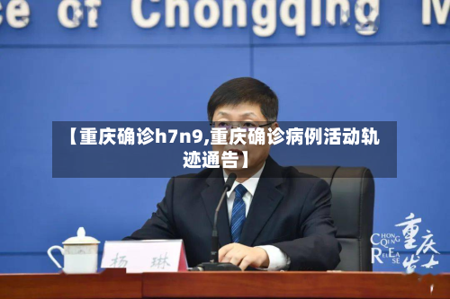 【重庆确诊h7n9,重庆确诊病例活动轨迹通告】