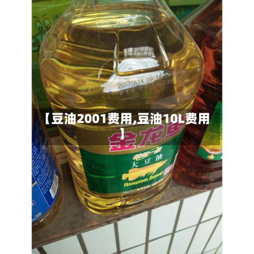 【豆油2001费用,豆油10L费用】-第1张图片
