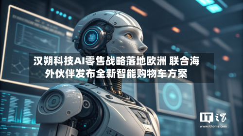 汉朔科技AI零售战略落地欧洲 联合海外伙伴发布全新智能购物车方案