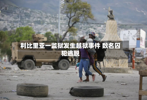 利比里亚一监狱发生越狱事件 数名囚犯逃脱