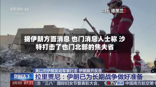 据伊朗方面消息 也门消息人士称 沙特打击了也门北部的焦夫省