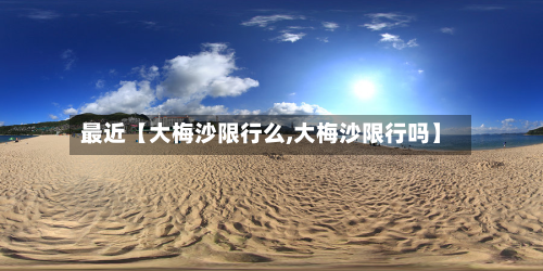 最近【大梅沙限行么,大梅沙限行吗】