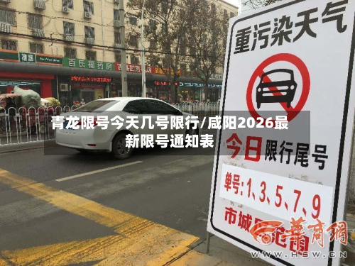 青龙限号今天几号限行/咸阳2026最新限号通知表