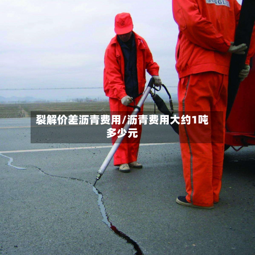 裂解价差沥青费用/沥青费用大约1吨多少元