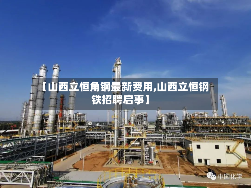 【山西立恒角钢最新费用,山西立恒钢铁招聘启事】