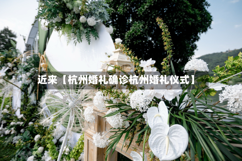 近来【杭州婚礼确诊杭州婚礼仪式】