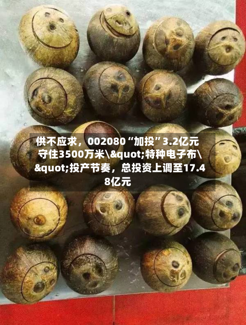 供不应求，002080“加投”3.2亿元守住3500万米\"特种电子布\"投产节奏，总投资上调至17.48亿元