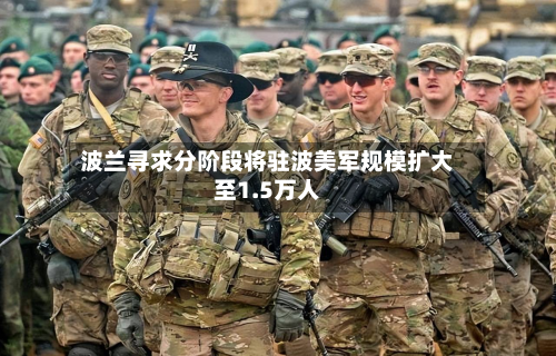 波兰寻求分阶段将驻波美军规模扩大至1.5万人