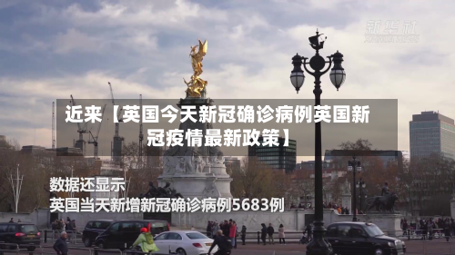 近来【英国今天新冠确诊病例英国新冠疫情最新政策】