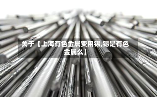 关于【上海有色金属费用锡,锡是有色金属么】