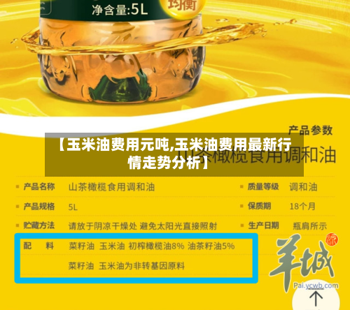 【玉米油费用元吨,玉米油费用最新行情走势分析】