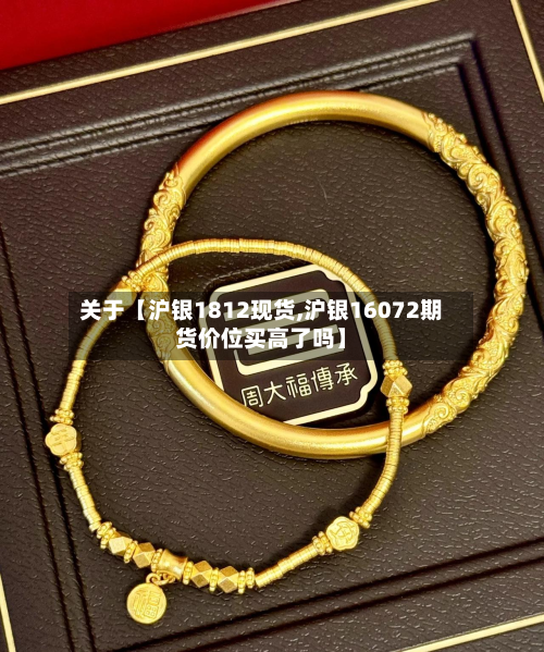 关于【沪银1812现货,沪银16072期货价位买高了吗】
