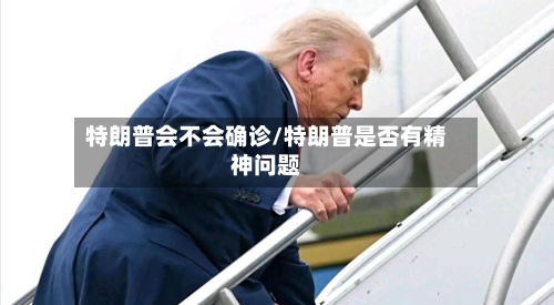 特朗普会不会确诊/特朗普是否有精神问题