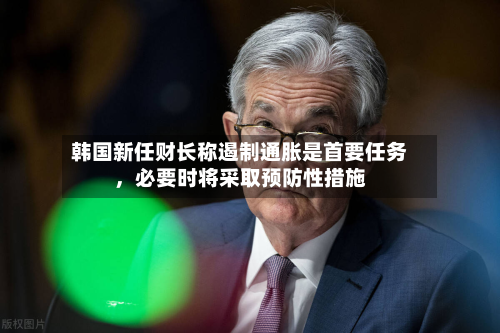 韩国新任财长称遏制通胀是首要任务，必要时将采取预防性措施