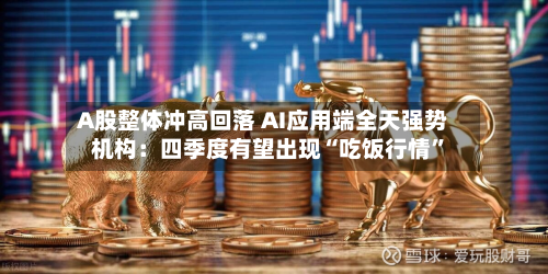 A股整体冲高回落 AI应用端全天强势 机构：四季度有望出现“吃饭行情	”-第1张图片