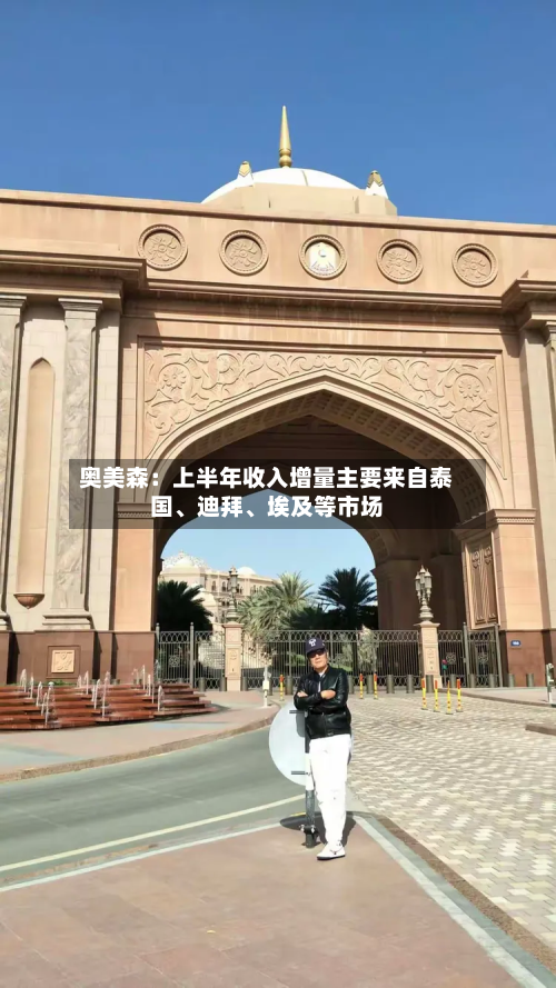 奥美森：上半年收入增量主要来自泰国、迪拜、埃及等市场