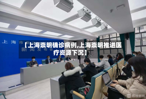 【上海崇明确诊病例,上海崇明推进医疗资源下沉】