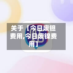 关于【今日废钽费用,今日废镍费用】