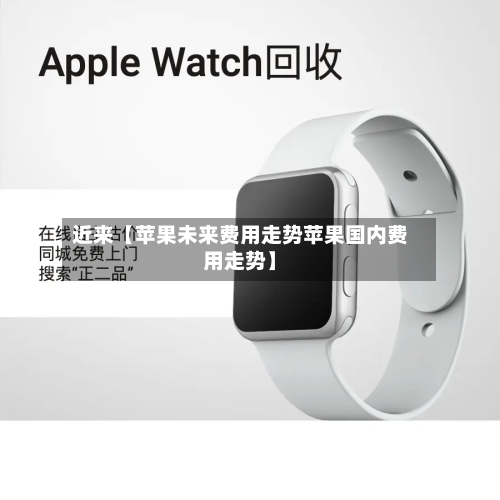 近来【苹果未来费用走势苹果国内费用走势】