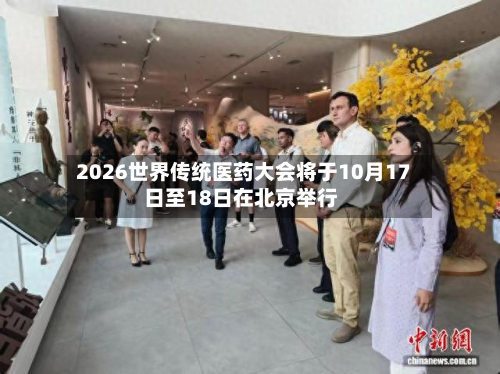 2026世界传统医药大会将于10月17日至18日在北京举行