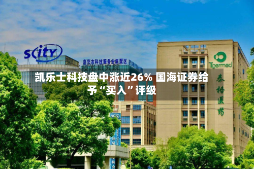 凯乐士科技盘中涨近26% 国海证券给予“买入	”评级-第1张图片